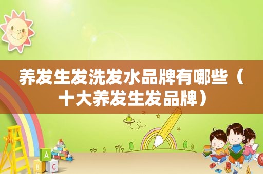 养发生发洗发水品牌有哪些（十大养发生发品牌）