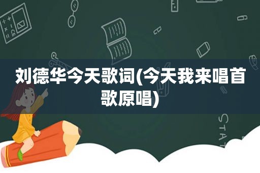 刘德华今天歌词(今天我来唱首歌原唱)