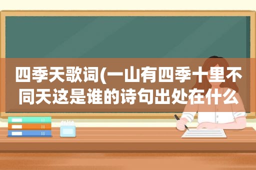 四季天歌词(一山有四季十里不同天这是谁的诗句出处在什么地方)