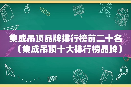 集成吊顶品牌排行榜前二十名（集成吊顶十大排行榜品牌）