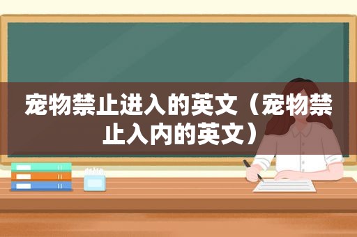 宠物禁止进入的英文（宠物禁止入内的英文）