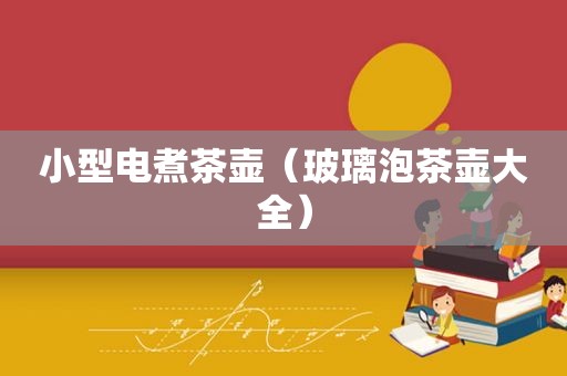 小型电煮茶壶（玻璃泡茶壶大全）
