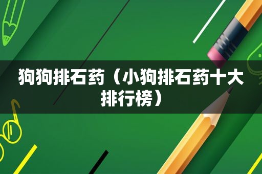 狗狗排石药（小狗排石药十大排行榜）