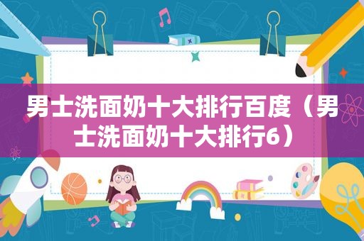 男士洗面奶十大排行百度（男士洗面奶十大排行6）