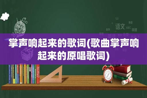 掌声响起来的歌词(歌曲掌声响起来的原唱歌词)