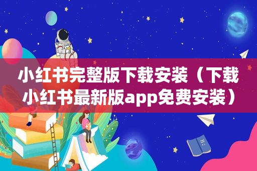 小红书完整版下载安装（下载小红书最新版app免费安装）
