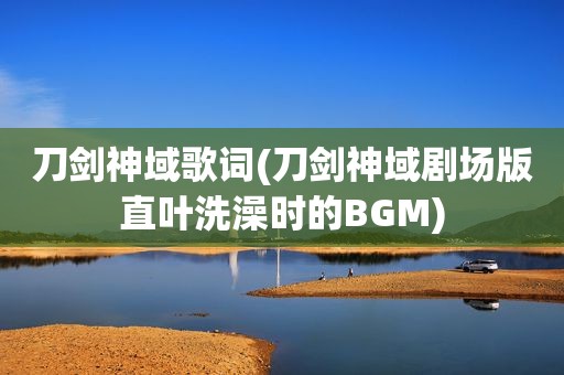 刀剑神域歌词(刀剑神域剧场版直叶洗澡时的BGM)