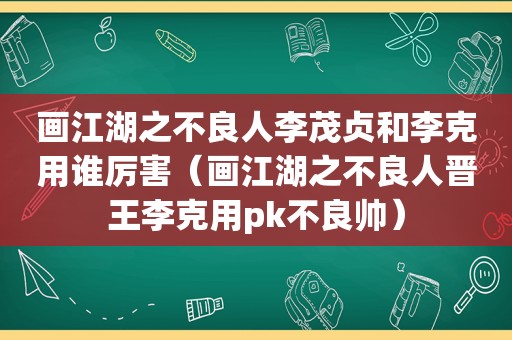 画江湖之不良人李茂贞和李克用谁厉害（画江湖之不良人晋王李克用pk不良帅）