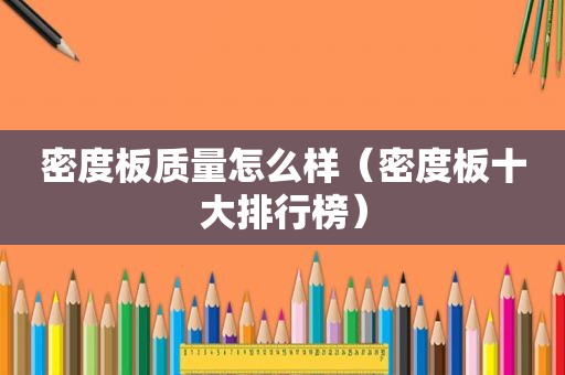 密度板质量怎么样（密度板十大排行榜）