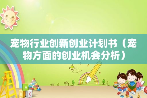宠物行业创新创业计划书（宠物方面的创业机会分析）