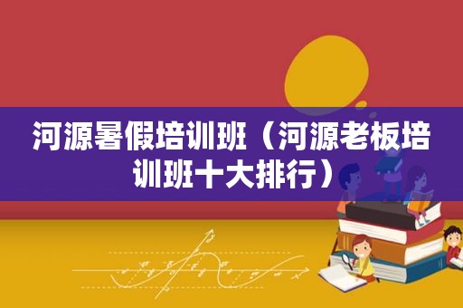 河源暑假培训班（河源老板培训班十大排行）