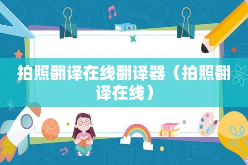 拍照翻译在线翻译器（拍照翻译在线）