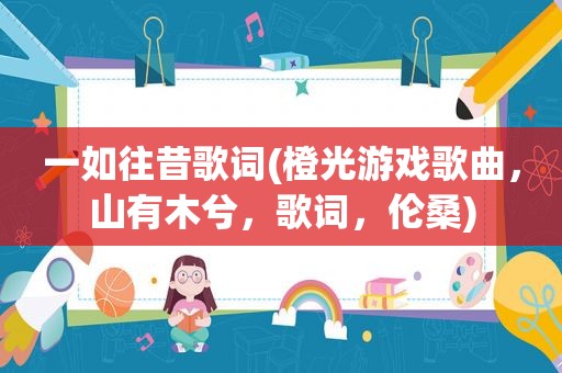 一如往昔歌词(橙光游戏歌曲，山有木兮，歌词，伦桑)