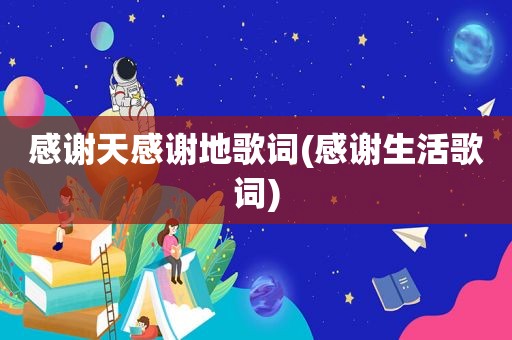 感谢天感谢地歌词(感谢生活歌词)