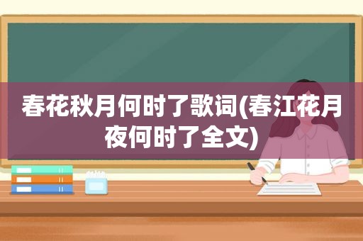 春花秋月何时了歌词(春江花月夜何时了全文)
