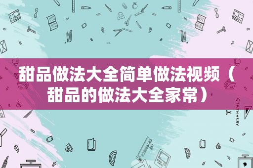 甜品做法大全简单做法视频（甜品的做法大全家常）