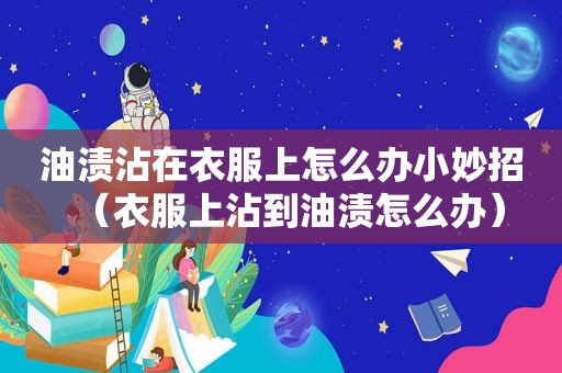 油渍沾在衣服上怎么办小妙招（衣服上沾到油渍怎么办）