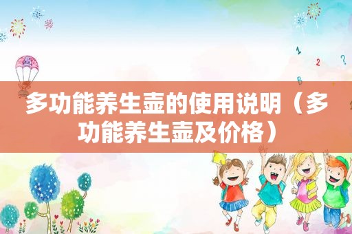 多功能养生壶的使用说明（多功能养生壶及价格）