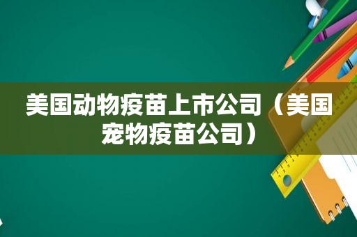 美国动物疫苗上市公司（美国宠物疫苗公司）