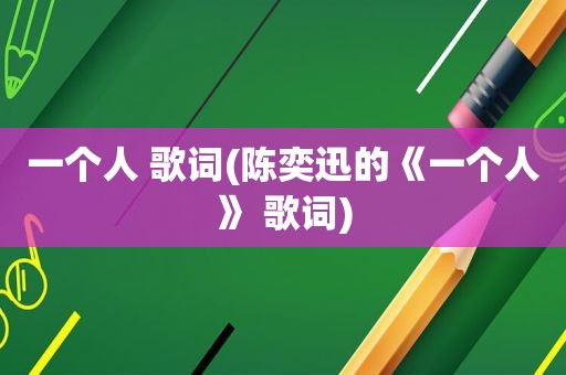 一个人 歌词(陈奕迅的《一个人》 歌词)