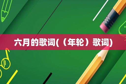 六月的歌词(（年轮）歌词)