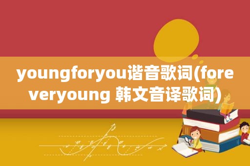 youngforyou谐音歌词(foreveryoung 韩文音译歌词)