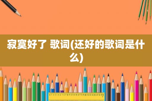 寂寞好了 歌词(还好的歌词是什么)