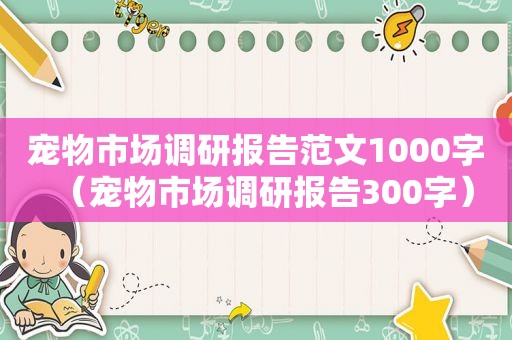 宠物市场调研报告范文1000字（宠物市场调研报告300字）