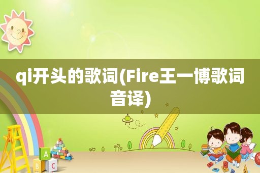 qi开头的歌词(Fire王一博歌词音译)
