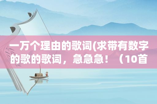 一万个理由的歌词(求带有数字的歌的歌词，急急急！（10首以下勿发）)