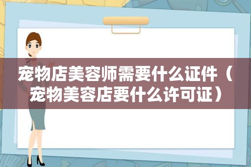 宠物店美容师需要什么证件（宠物美容店要什么许可证）