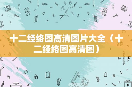 十二经络图高清图片大全（十二经络图高清图）
