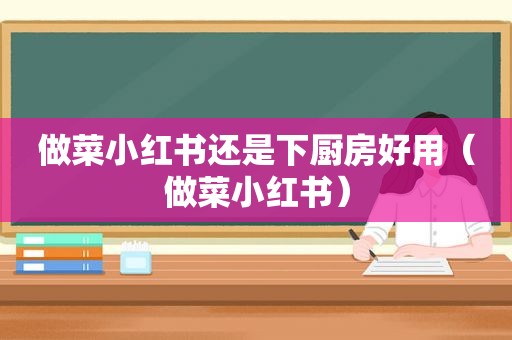 做菜小红书还是下厨房好用（做菜小红书）