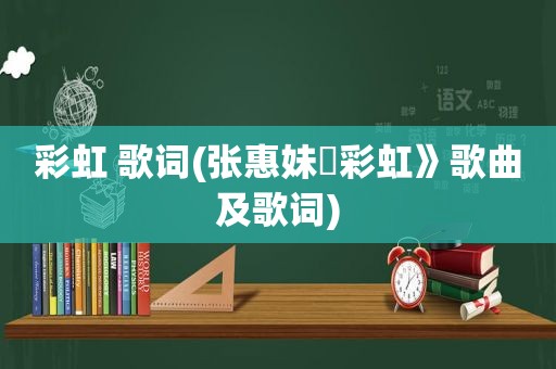 彩虹 歌词(张惠妹巜彩虹》歌曲及歌词)
