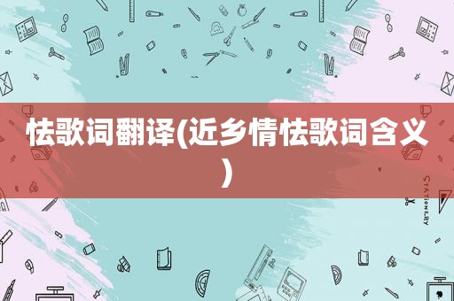 怯歌词翻译(近乡情怯歌词含义)
