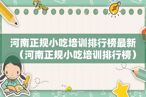 河南正规小吃培训排行榜最新（河南正规小吃培训排行榜）