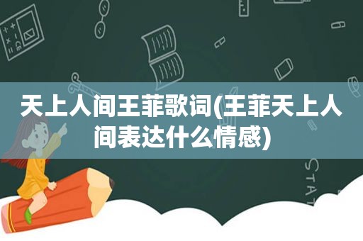 天上人间王菲歌词(王菲天上人间表达什么情感)