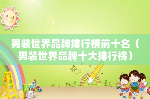 男装世界品牌排行榜前十名（男装世界品牌十大排行榜）