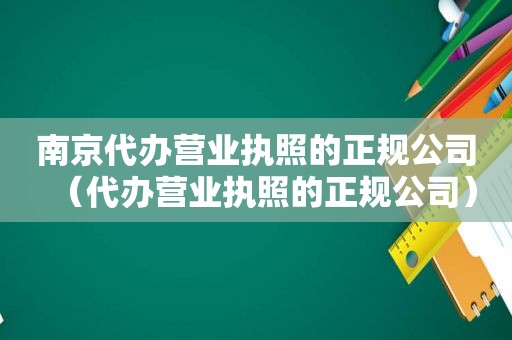 南京代办营业执照的正规公司（代办营业执照的正规公司）