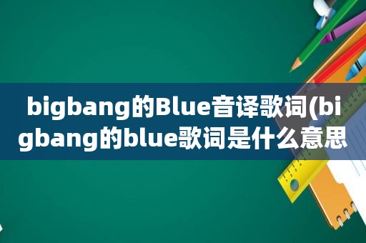bigbang的Blue音译歌词(bigbang的blue歌词是什么意思)