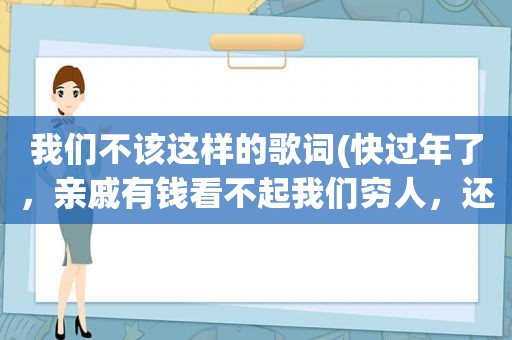 我们不该这样的歌词(快过年了，亲戚有钱看不起我们穷人，还该不该去串门)