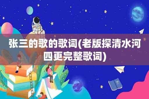 张三的歌的歌词(老版探清水河四更完整歌词)