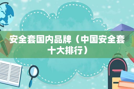 安全套国内品牌（中国安全套十大排行）