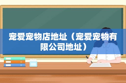 宠爱宠物店地址（宠爱宠物有限公司地址）  第1张