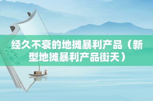经久不衰的地摊暴利产品（新型地摊暴利产品街天）