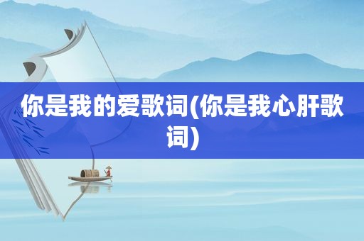 你是我的爱歌词(你是我心肝歌词)