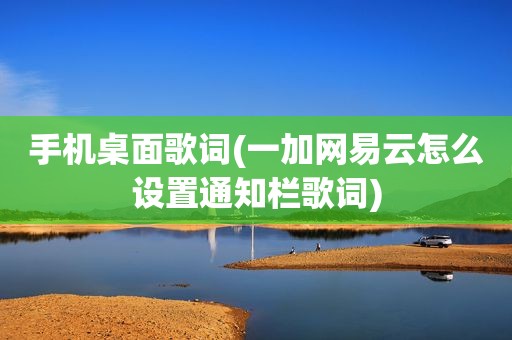 手机桌面歌词(一加网易云怎么设置通知栏歌词)