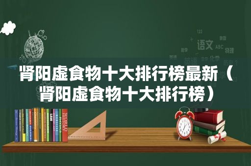 肾阳虚食物十大排行榜最新（肾阳虚食物十大排行榜）
