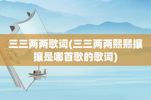 三三两两歌词(三三两两熙熙攘攘是哪首歌的歌词)