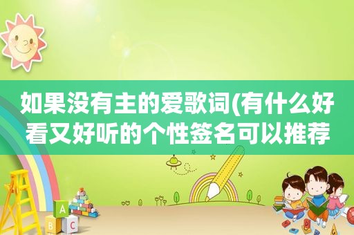 如果没有主的爱歌词(有什么好看又好听的个性签名可以推荐呢)